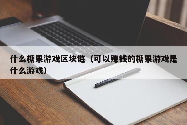 什么糖果游戏区块链（可以赚钱的糖果游戏是什么游戏）