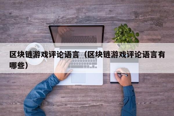 区块链游戏评论语言（区块链游戏评论语言有哪些）