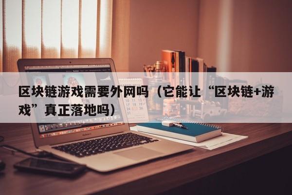区块链游戏需要外网吗（它能让“区块链+游戏”真正落地吗）