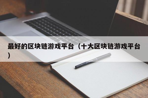 最好的区块链游戏平台（十大区块链游戏平台）
