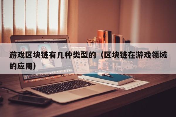 游戏区块链有几种类型的（区块链在游戏领域的应用）