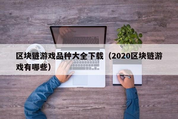 区块链游戏品种大全下载（2020区块链游戏有哪些）