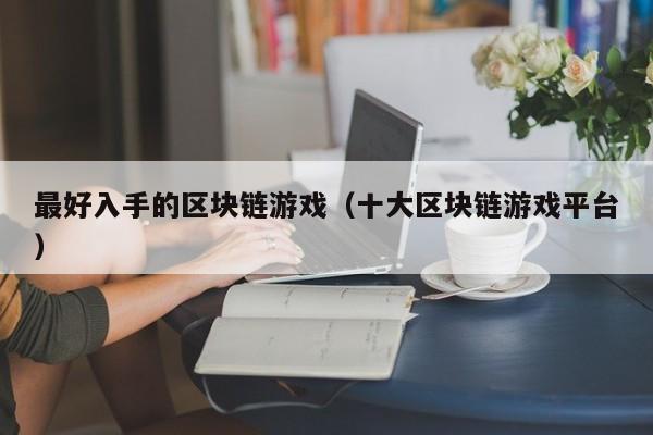 最好入手的区块链游戏（十大区块链游戏平台）