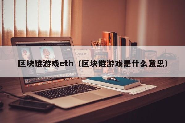 区块链游戏eth（区块链游戏是什么意思）