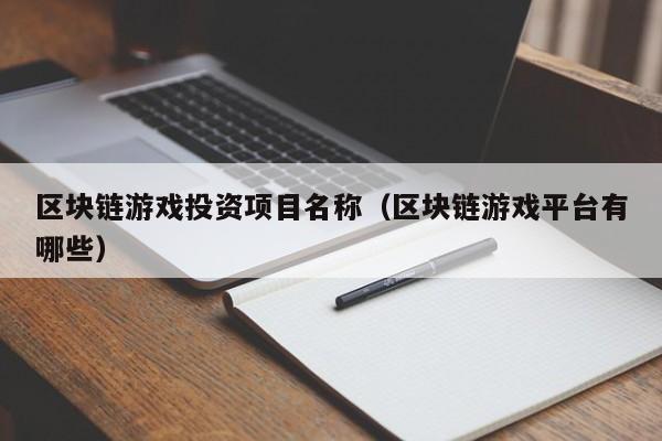 区块链游戏投资项目名称（区块链游戏平台有哪些）