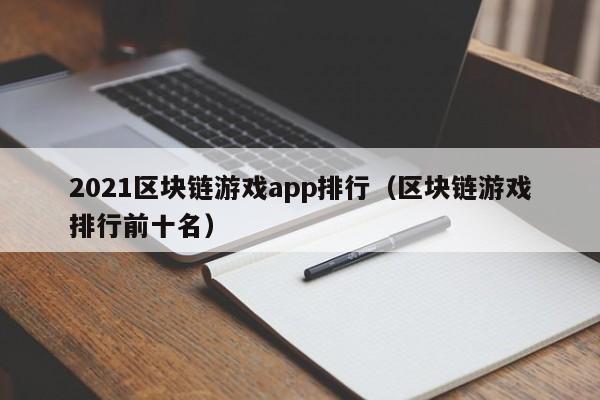 2021区块链游戏app排行（区块链游戏排行前十名）