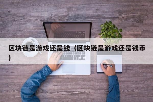 区块链是游戏还是钱（区块链是游戏还是钱币）