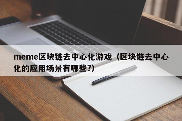 meme区块链去中心化游戏（区块链去中心化的应用场景有哪些?）