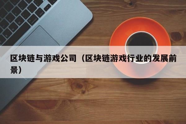 区块链与游戏公司（区块链游戏行业的发展前景）