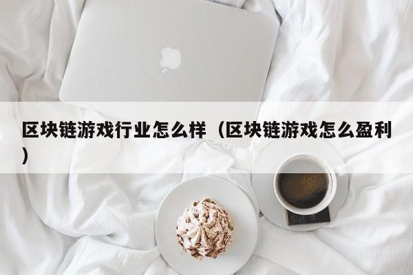 区块链游戏行业怎么样（区块链游戏怎么盈利）