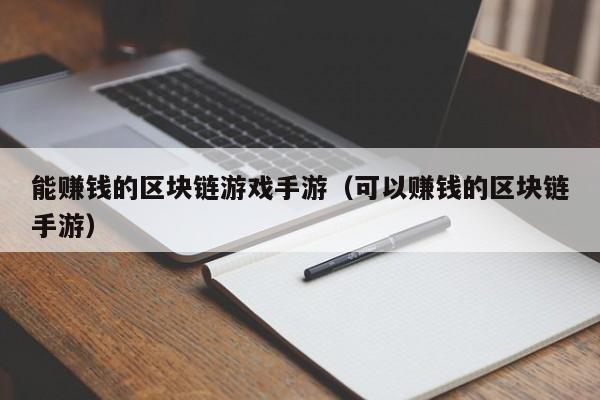 能赚钱的区块链游戏手游（可以赚钱的区块链手游）