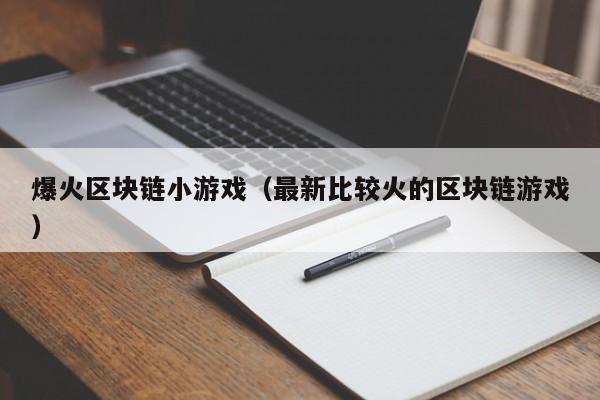 爆火区块链小游戏（最新比较火的区块链游戏）