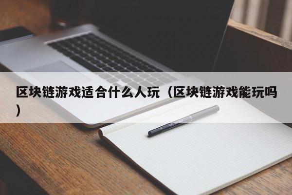 区块链游戏适合什么人玩（区块链游戏能玩吗）