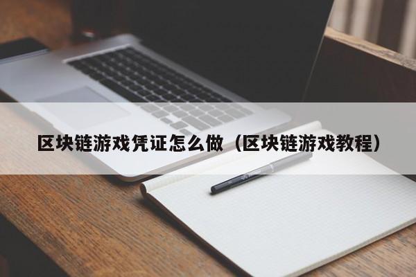 区块链游戏凭证怎么做（区块链游戏教程）