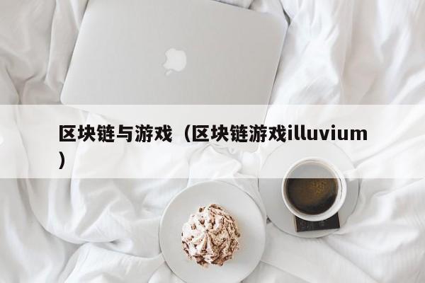区块链与游戏(区块链游戏illuvium)