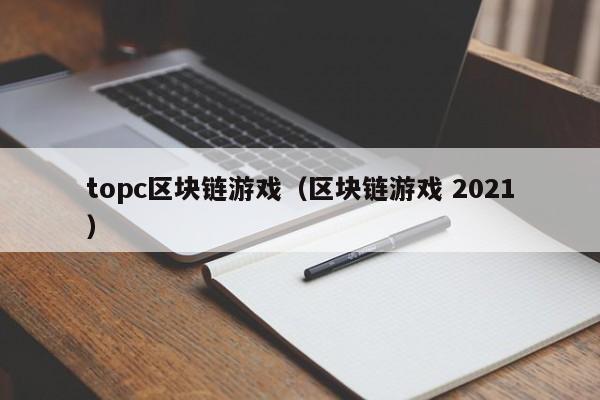 topc区块链游戏（区块链游戏 2021）