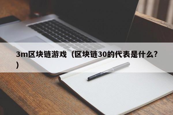 3m区块链游戏（区块链30的代表是什么?）
