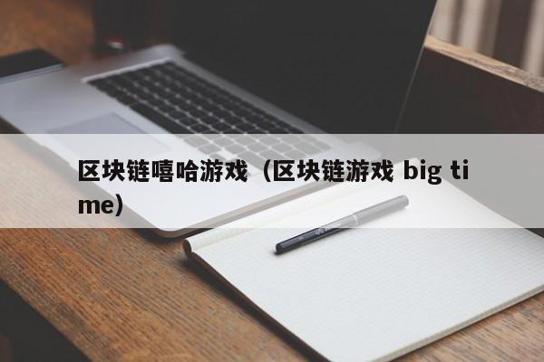 区块链嘻哈游戏（区块链游戏 big time）