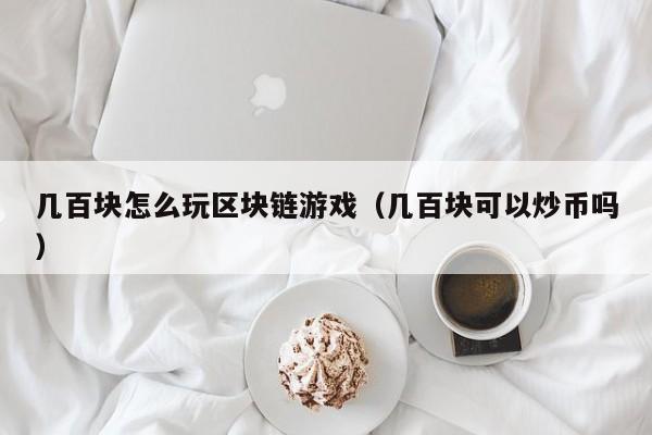 几百块怎么玩区块链游戏(几百块可以炒币吗)