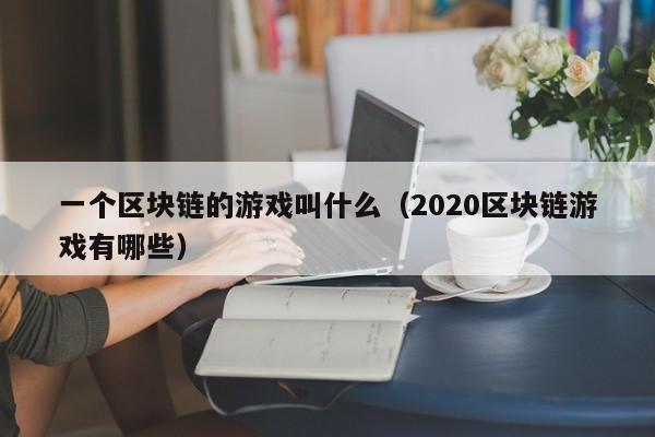 一个区块链的游戏叫什么（2020区块链游戏有哪些）