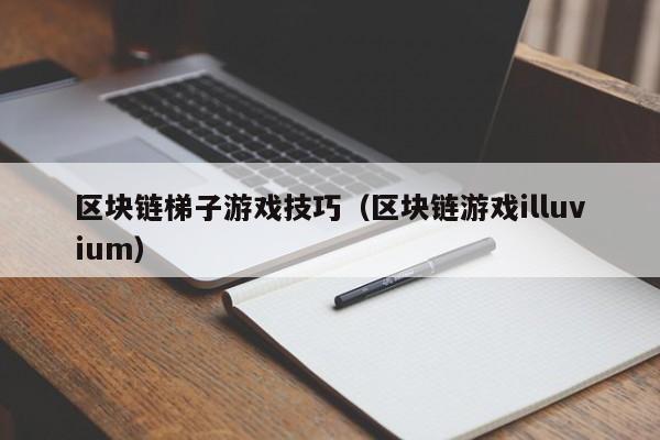 区块链梯子游戏技巧(区块链游戏illuvium)
