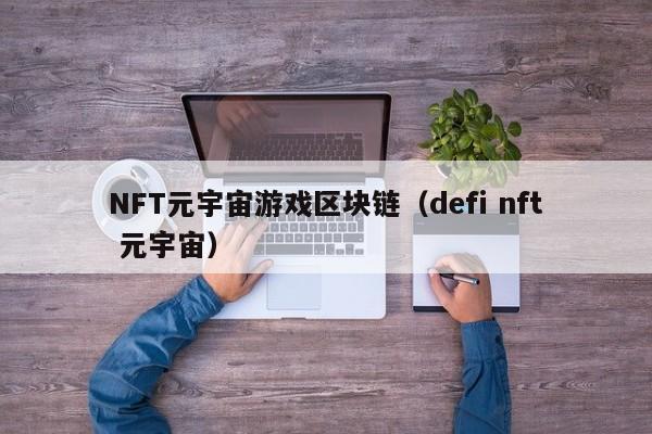NFT元宇宙游戏区块链（defi nft 元宇宙）
