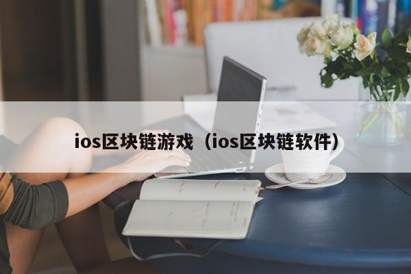 ios区块链游戏(ios区块链软件)