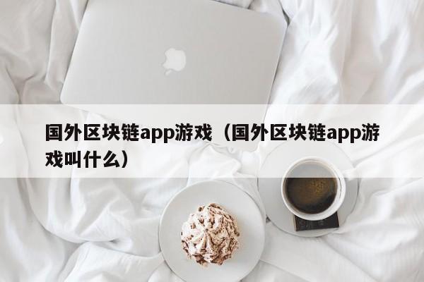 国外区块链app游戏（国外区块链app游戏叫什么）
