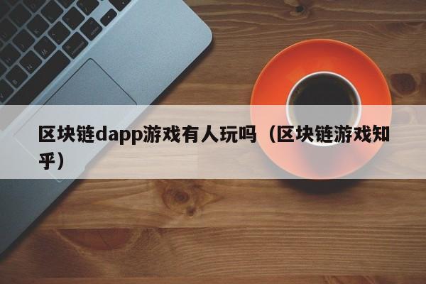 区块链dapp游戏有人玩吗（区块链游戏知乎）