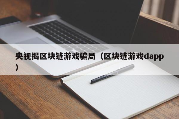 央视揭区块链游戏骗局（区块链游戏dapp）