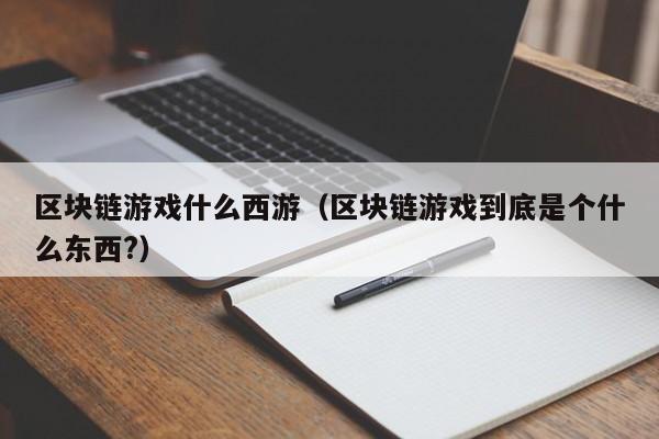 区块链游戏什么西游（区块链游戏到底是个什么东西?）