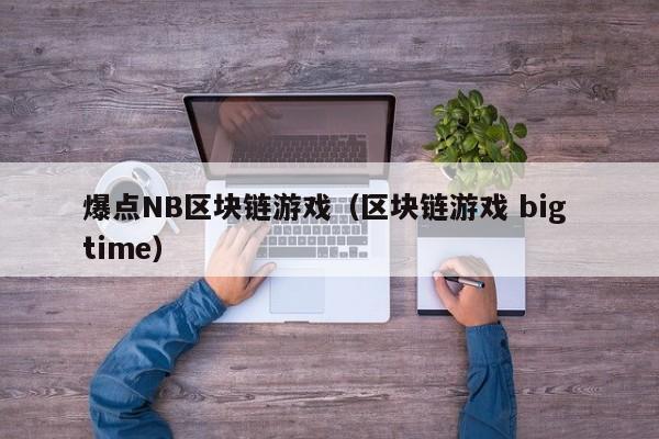 爆点NB区块链游戏（区块链游戏 big time）