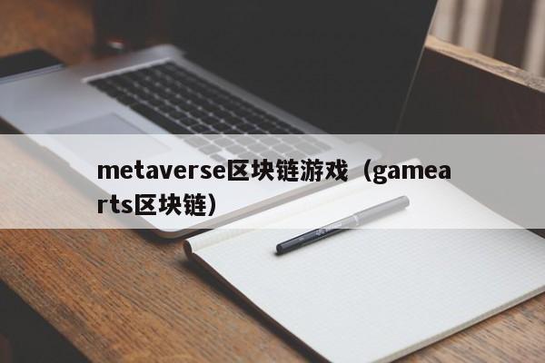 metaverse区块链游戏（gamearts区块链）