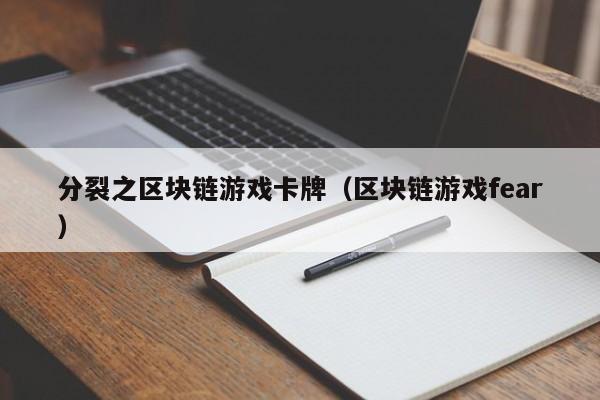 分裂之区块链游戏卡牌(区块链游戏fear)