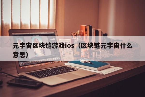元宇宙区块链游戏ios(区块链元宇宙什么意思)