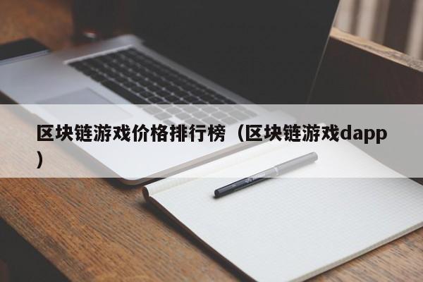 区块链游戏价格排行榜（区块链游戏dapp）
