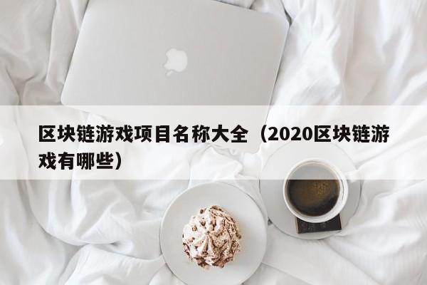 区块链游戏项目名称大全（2020区块链游戏有哪些）