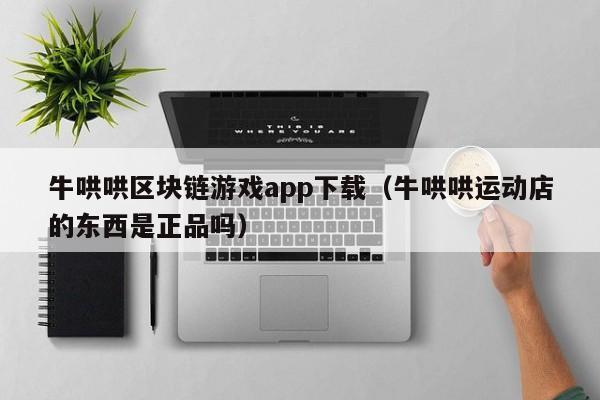 牛哄哄区块链游戏app下载（牛哄哄运动店的东西是正品吗）