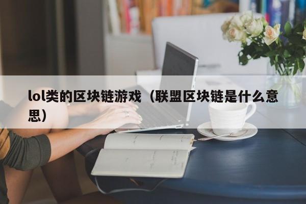 lol类的区块链游戏（联盟区块链是什么意思）