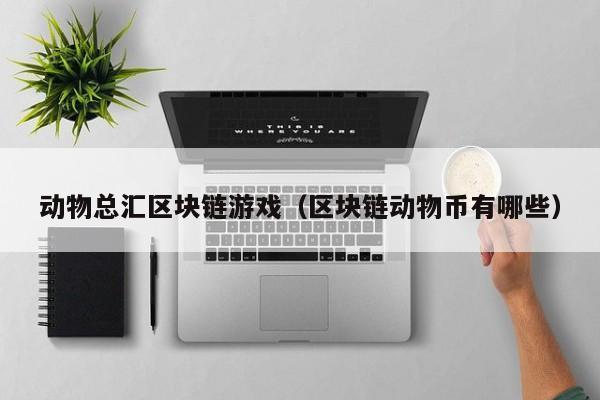 动物总汇区块链游戏（区块链动物币有哪些）