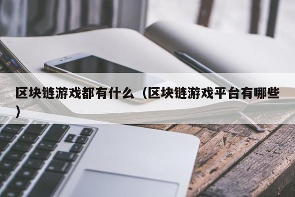 区块链游戏都有什么(区块链游戏平台有哪些)