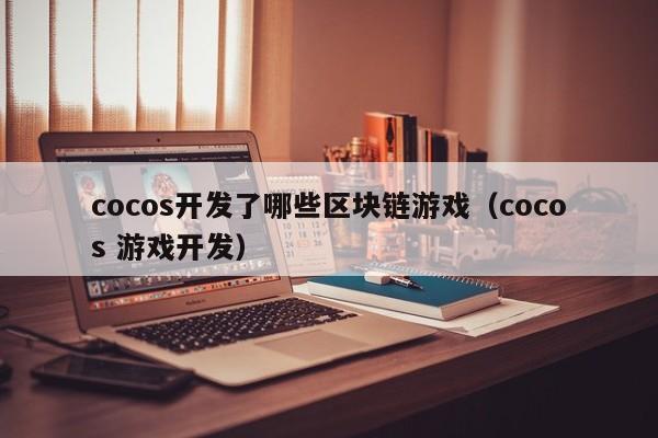 cocos开发了哪些区块链游戏（cocos 游戏开发）