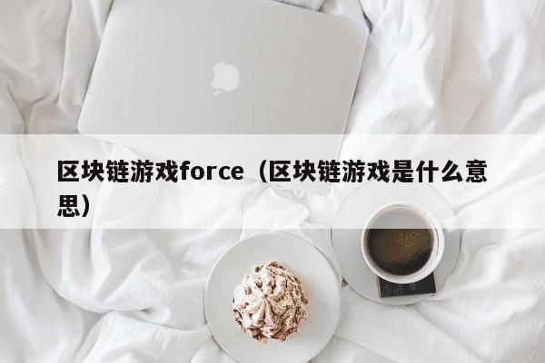 区块链游戏force（区块链游戏是什么意思）