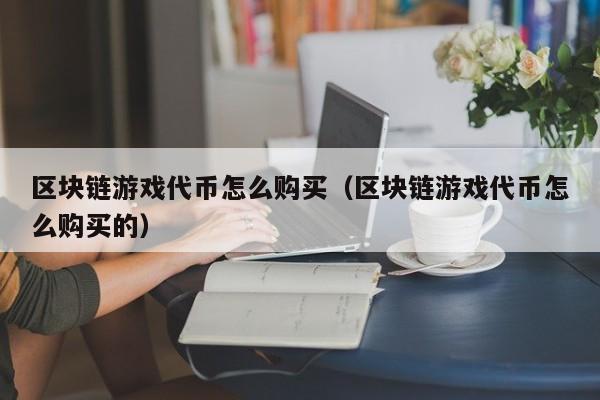 区块链游戏代币怎么购买（区块链游戏代币怎么购买的）