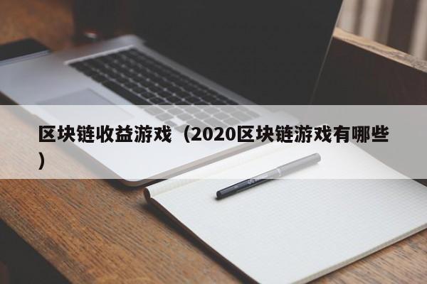 区块链收益游戏（2020区块链游戏有哪些）
