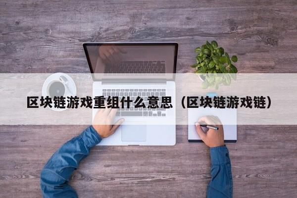 区块链游戏重组什么意思(区块链游戏链)