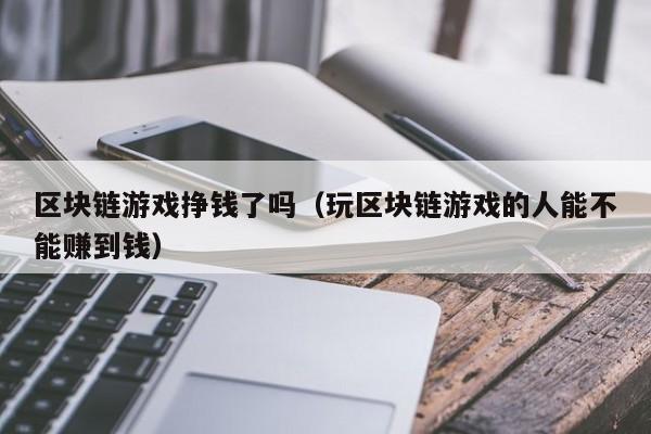 区块链游戏挣钱了吗（玩区块链游戏的人能不能赚到钱）