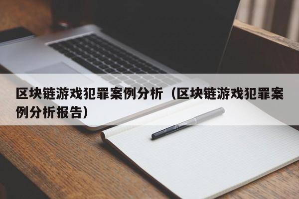 区块链游戏犯罪案例分析（区块链游戏犯罪案例分析报告）
