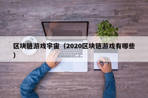 区块链游戏宇宙（2020区块链游戏有哪些）