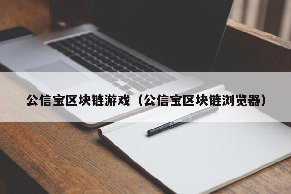 公信宝区块链游戏（公信宝区块链浏览器）